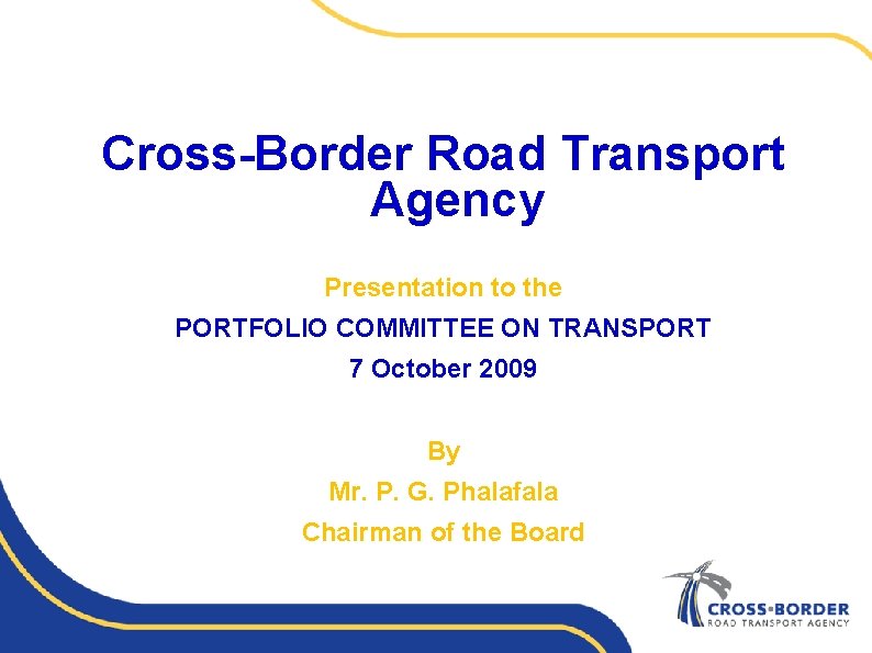 Cross-Border Road Transport Agency Presentation to the PORTFOLIO COMMITTEE ON TRANSPORT 7 October 2009