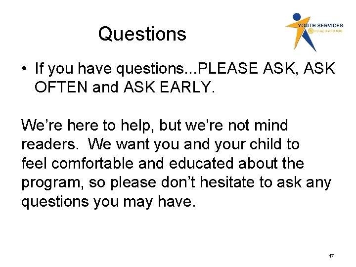 Questions • If you have questions. . . PLEASE ASK, ASK OFTEN and ASK