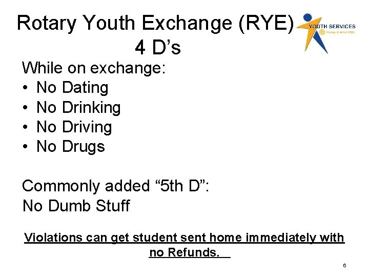 Rotary Youth Exchange (RYE) 4 D’s While on exchange: • No Dating • No