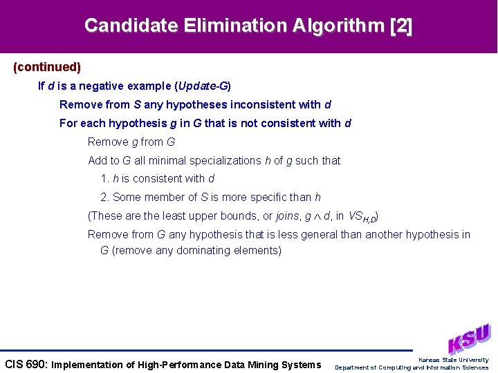 Candidate Elimination Algorithm [2] (continued) If d is a negative example (Update-G) Remove from
