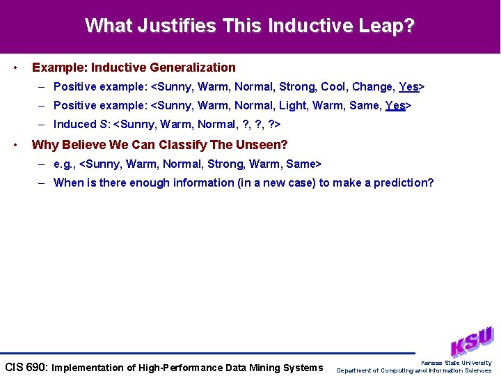 What Justifies This Inductive Leap? • Example: Inductive Generalization – Positive example: <Sunny, Warm,