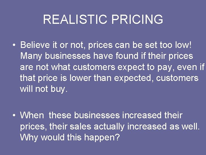 REALISTIC PRICING • Believe it or not, prices can be set too low! Many