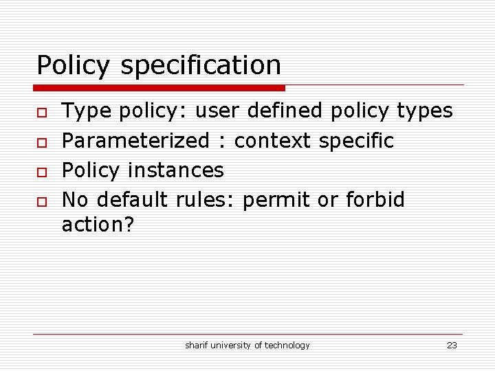 Policy specification o o Type policy: user defined policy types Parameterized : context specific