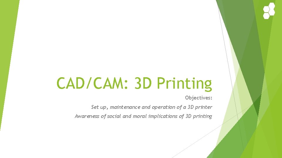 CAD/CAM: 3 D Printing Objectives: Set up, maintenance and operation of a 3 D