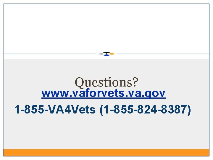 Questions? www. vaforvets. va. gov 1 -855 -VA 4 Vets (1 -855 -824 -8387)