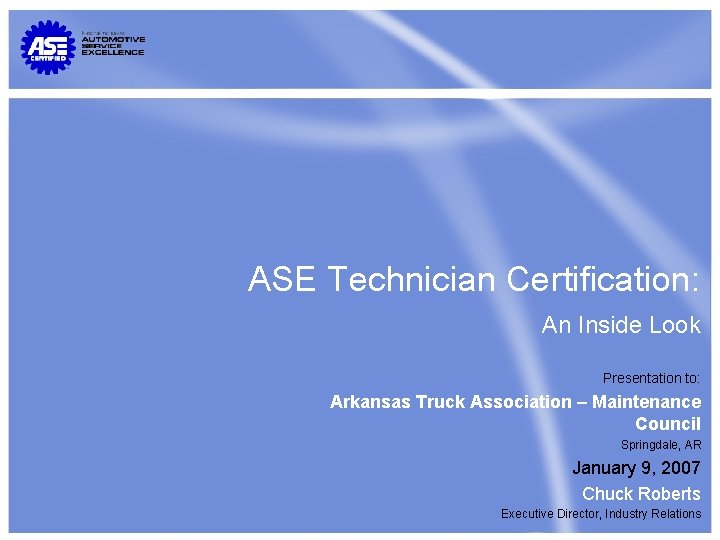 ASE Technician Certification: An Inside Look Presentation to: Arkansas Truck Association – Maintenance Council