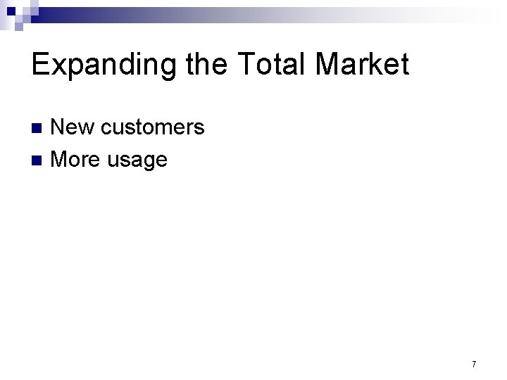 Expanding the Total Market New customers n More usage n 7 