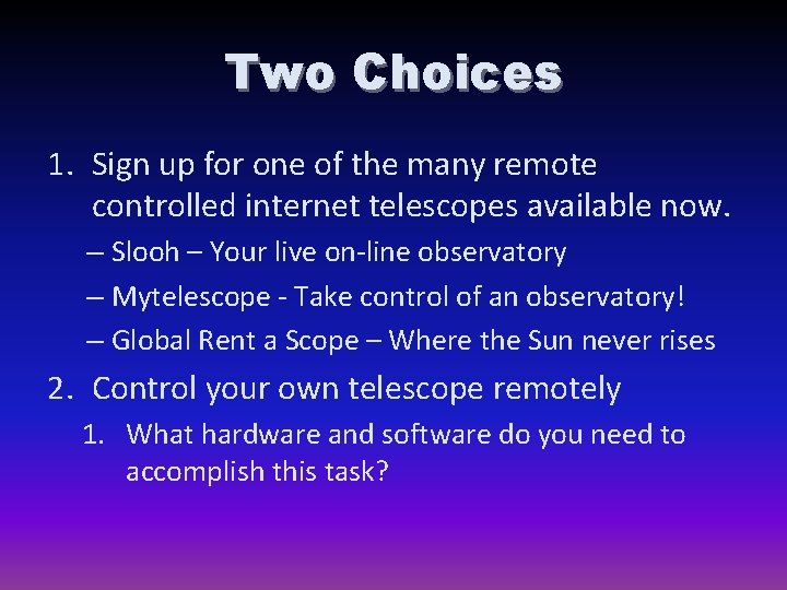 Two Choices 1. Sign up for one of the many remote controlled internet telescopes