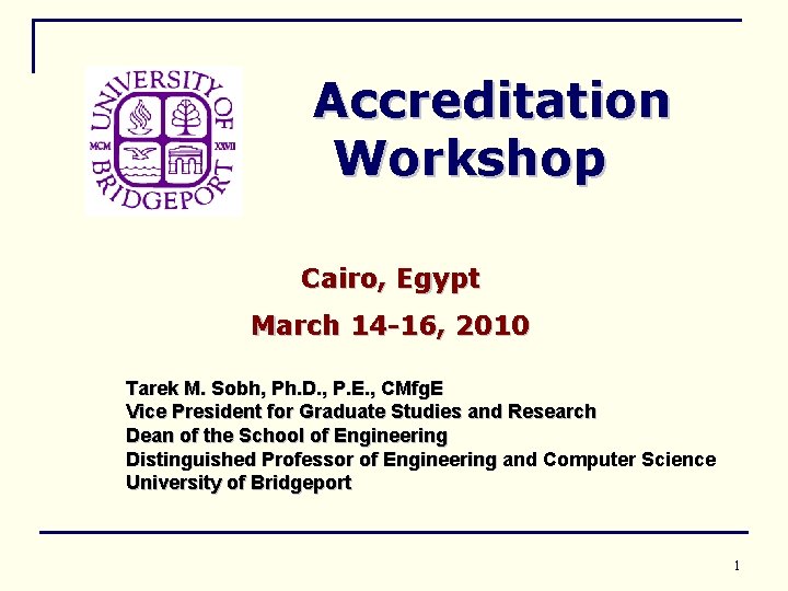 Accreditation Workshop Cairo, Egypt March 14 -16, 2010 Tarek M. Sobh, Ph. D. ,