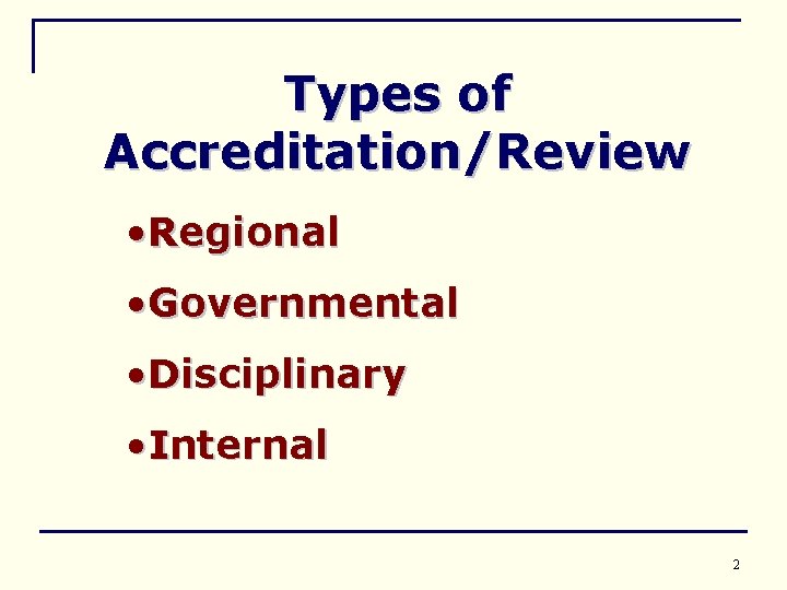 Types of Accreditation/Review • Regional • Governmental • Disciplinary • Internal 2 