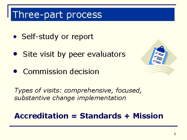 Three-part process • Self-study or report • Site visit by peer evaluators • Commission