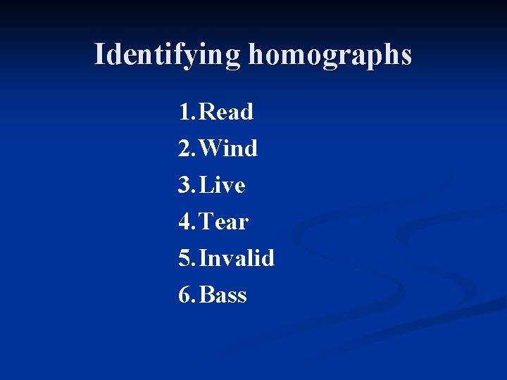 Identifying homographs 1. Read 2. Wind 3. Live 4. Tear 5. Invalid 6. Bass