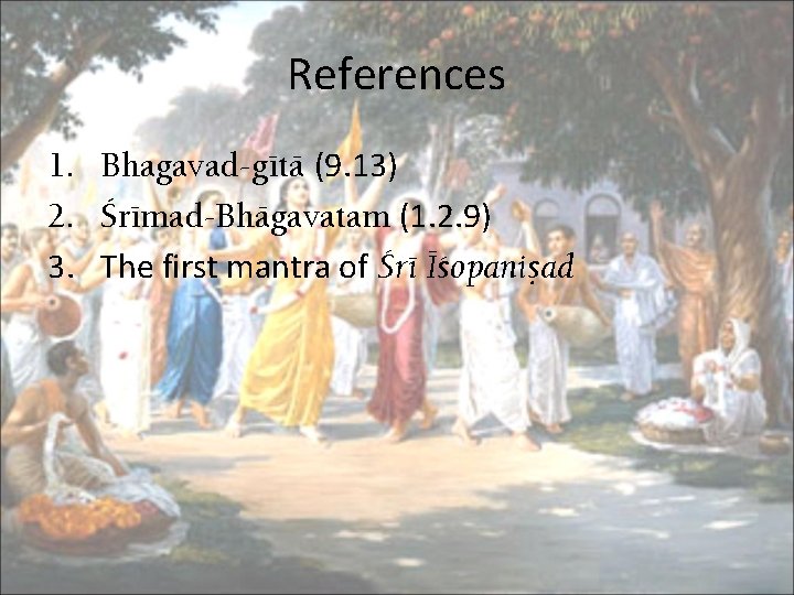 References 1. Bhagavad-gétä (9. 13) 2. Çrémad-Bhägavatam (1. 2. 9) 3. The first mantra