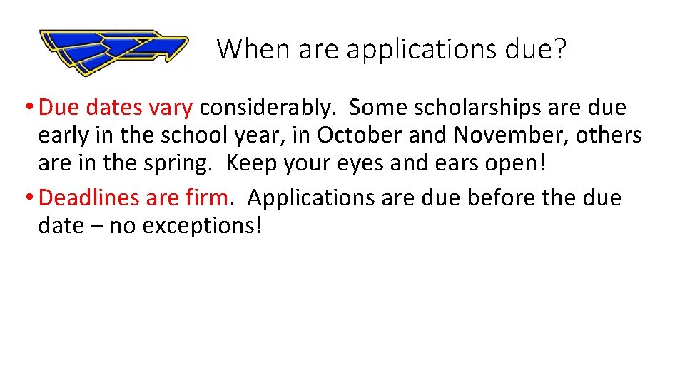  When are applications due? • Due dates vary considerably. Some scholarships are due