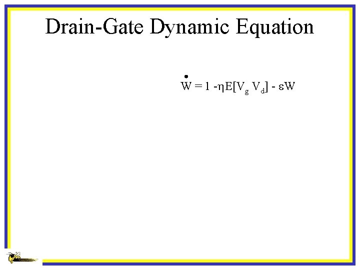 Drain-Gate Dynamic Equation W = 1 -h. E[Vg Vd] - e. W 