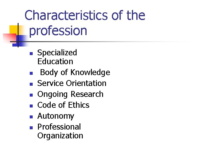 Characteristics of the profession n n n Specialized Education Body of Knowledge Service Orientation