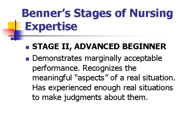 Benner’s Stages of Nursing Expertise n n STAGE II, ADVANCED BEGINNER Demonstrates marginally acceptable