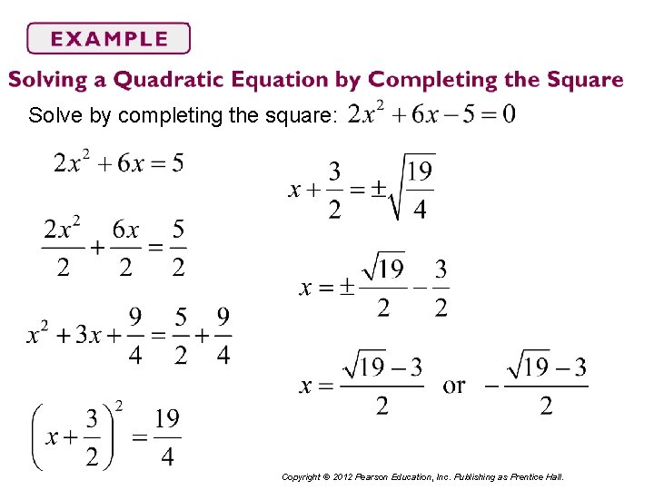 Solve by completing the square: Copyright © 2012 Pearson Education, Inc. Publishing as Prentice