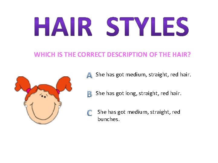 WHICH IS THE CORRECT DESCRIPTION OF THE HAIR? A She has got medium, straight,