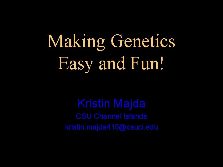 Making Genetics Easy and Fun! Kristin Majda CSU Channel Islands kristin. majda 415@csuci. edu