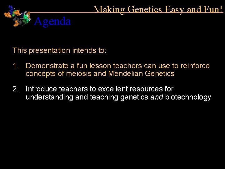 Agenda Making Genetics Easy and Fun! This presentation intends to: 1. Demonstrate a fun