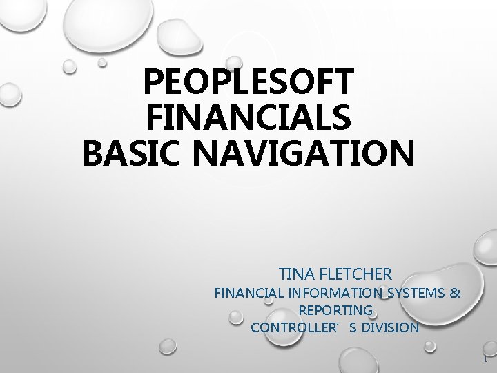 PEOPLESOFT FINANCIALS BASIC NAVIGATION TINA FLETCHER FINANCIAL INFORMATION SYSTEMS & REPORTING CONTROLLER’S DIVISION 1