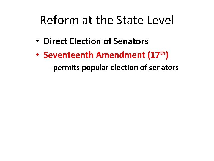 Reform at the State Level • Direct Election of Senators • Seventeenth Amendment (17