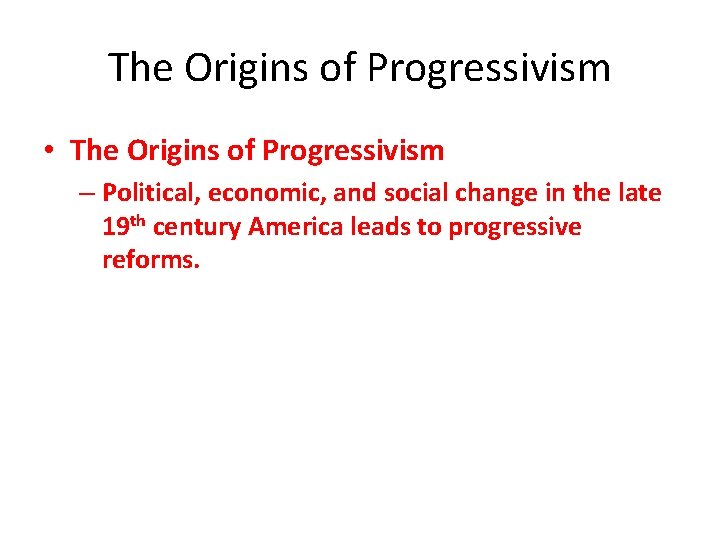The Origins of Progressivism • The Origins of Progressivism – Political, economic, and social