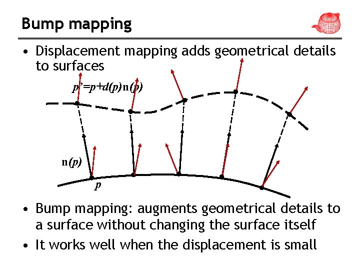 Bump mapping • Displacement mapping adds geometrical details to surfaces p’=p+d(p)n(p) p • Bump