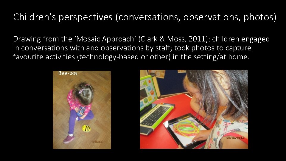 Children’s perspectives (conversations, observations, photos) Drawing from the ‘Mosaic Approach’ (Clark & Moss, 2011):