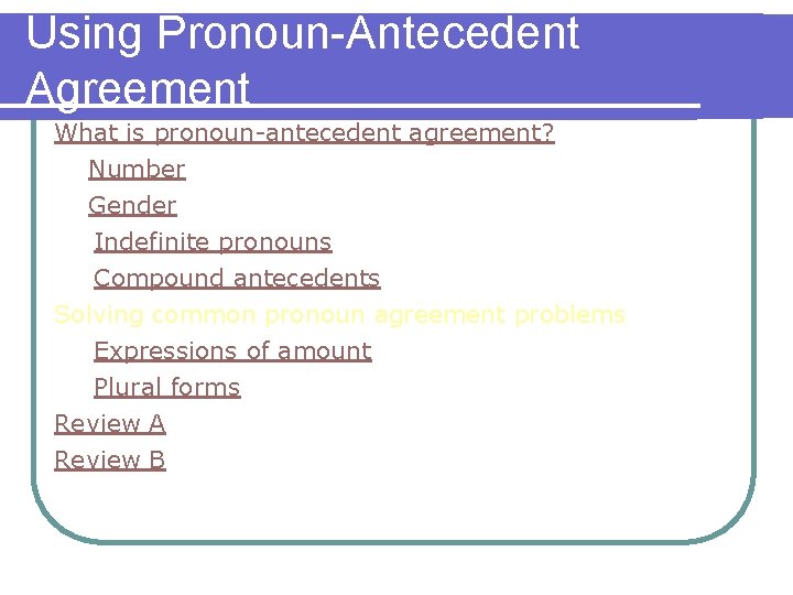 Using Pronoun-Antecedent Agreement What is pronoun-antecedent agreement? Number Gender Indefinite pronouns Compound antecedents Solving