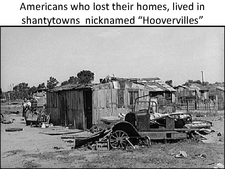 Americans who lost their homes, lived in shantytowns nicknamed “Hoovervilles” 