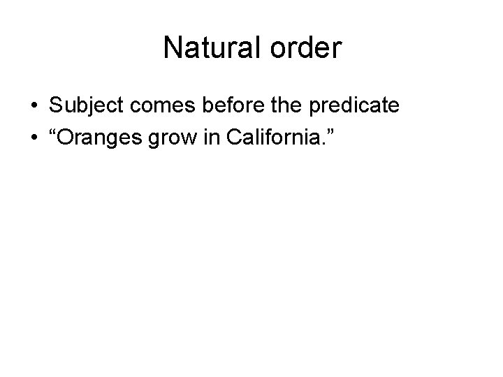 Natural order • Subject comes before the predicate • “Oranges grow in California. ”