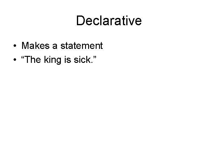 Declarative • Makes a statement • “The king is sick. ” 