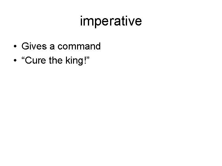 imperative • Gives a command • “Cure the king!” 