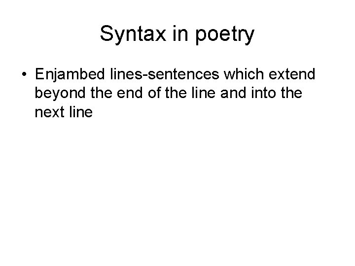 Syntax in poetry • Enjambed lines-sentences which extend beyond the end of the line