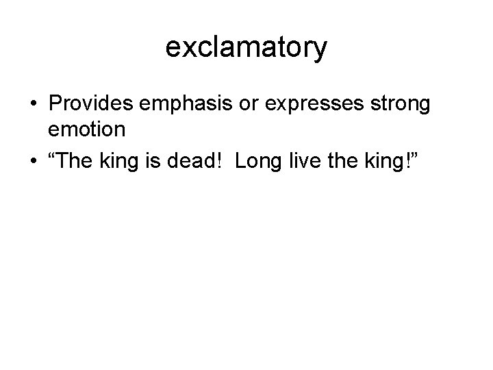 exclamatory • Provides emphasis or expresses strong emotion • “The king is dead! Long