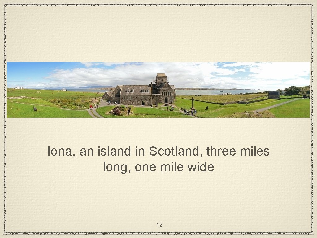 Iona, an island in Scotland, three miles long, one mile wide 12 