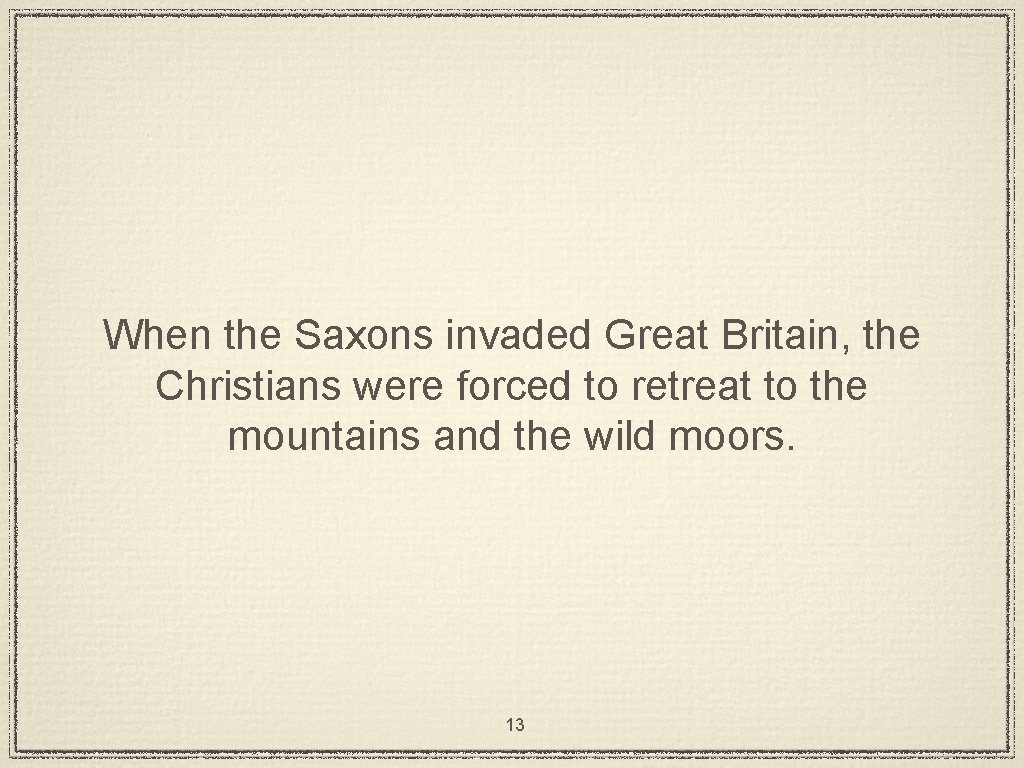 When the Saxons invaded Great Britain, the Christians were forced to retreat to the