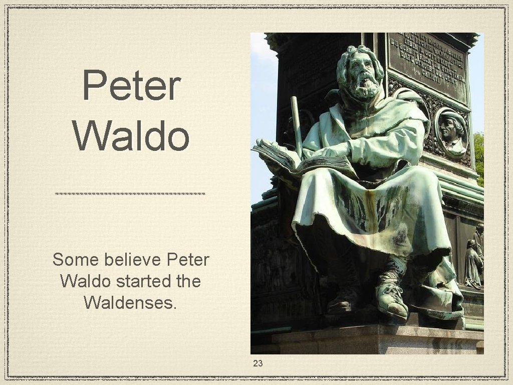 Peter Waldo Some believe Peter Waldo started the Waldenses. 23 