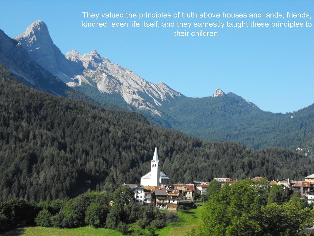 They valued the principles of truth above houses and lands, friends, kindred, even life