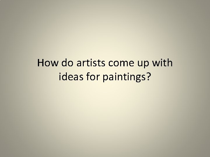 How do artists come up with ideas for paintings? 