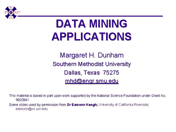 DATA MINING APPLICATIONS Margaret H. Dunham Southern Methodist University Dallas, Texas 75275 mhd@engr. smu. DATA MINING APPLICATIONS Margaret H. Dunham Southern Methodist University Dallas, Texas 75275 mhd@engr. smu.