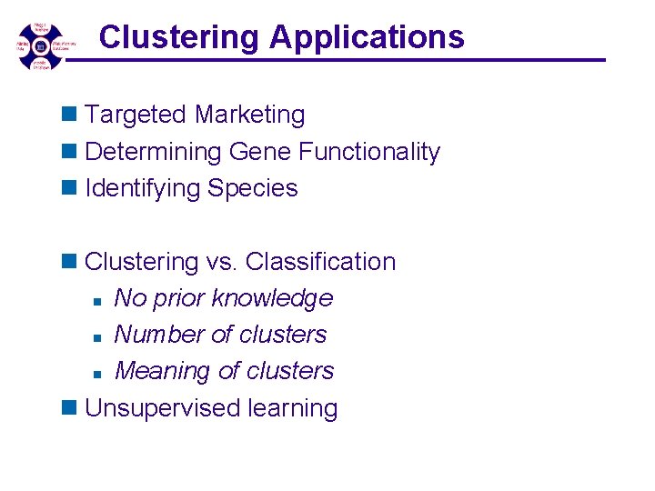 Clustering Applications n Targeted Marketing n Determining Gene Functionality n Identifying Species n Clustering Clustering Applications n Targeted Marketing n Determining Gene Functionality n Identifying Species n Clustering