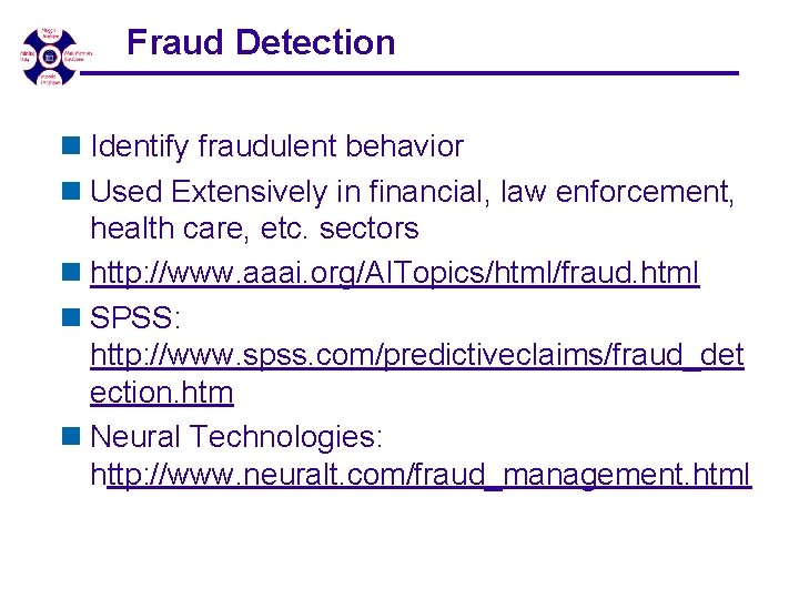 Fraud Detection n Identify fraudulent behavior n Used Extensively in financial, law enforcement, health Fraud Detection n Identify fraudulent behavior n Used Extensively in financial, law enforcement, health