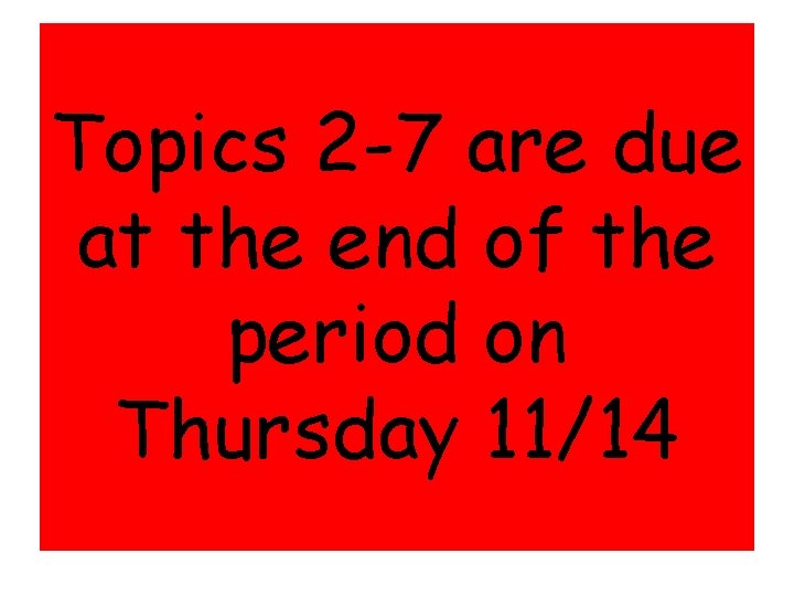 Topics 2 -7 are due at the end of the period on Thursday 11/14 Topics 2 -7 are due at the end of the period on Thursday 11/14