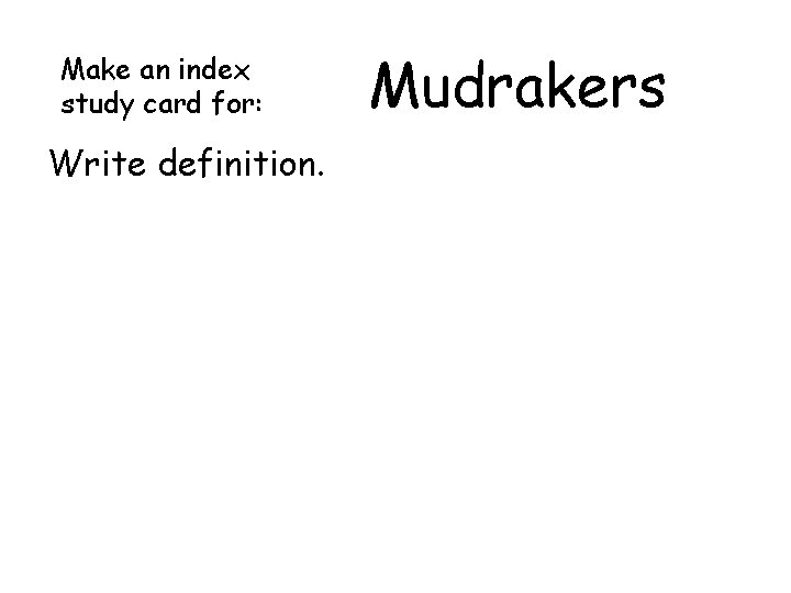 Make an index study card for: Write definition. Mudrakers Make an index study card for: Write definition. Mudrakers