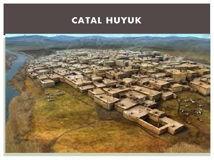CATAL HUYUK Describe the homes of Catal Huyuk’s people. § Simple mud houses, built