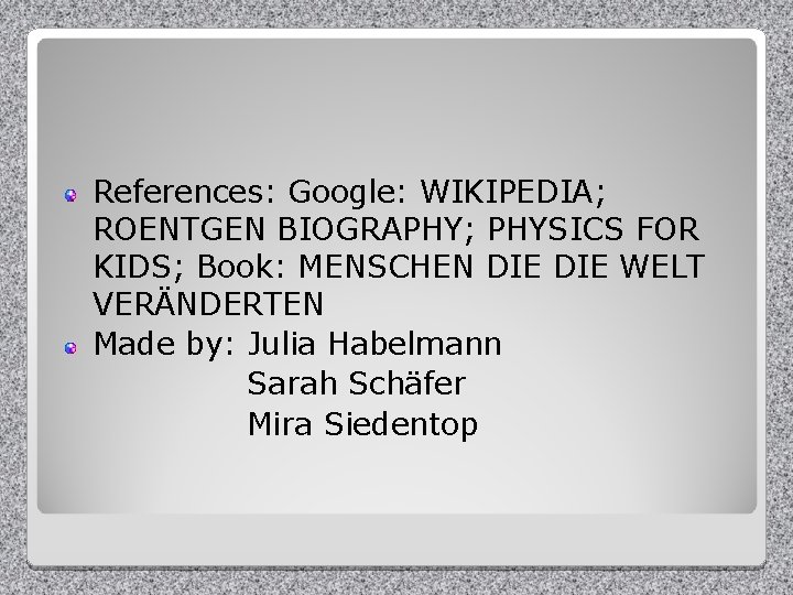 References: Google: WIKIPEDIA; ROENTGEN BIOGRAPHY; PHYSICS FOR KIDS; Book: MENSCHEN DIE WELT VERÄNDERTEN Made