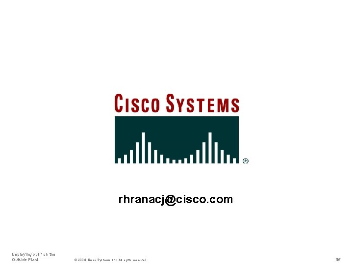 rhranacj@cisco. com Deploying Vo. IP on the Outside Plant © 2004, Cisco Systems, Inc.